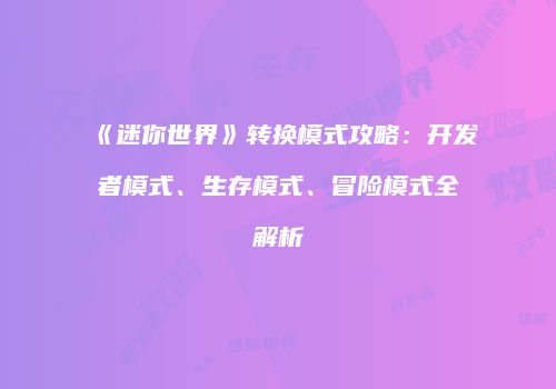 《迷你世界》转换模式攻略：开发者模式、生存模式、冒险模式全解析