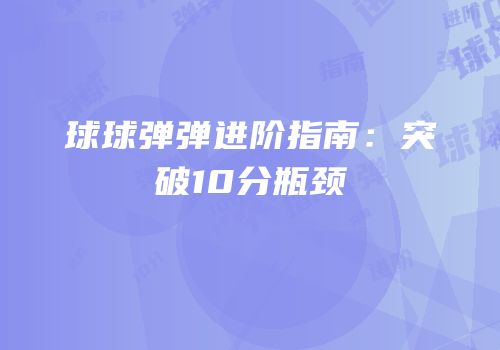 球球弹弹进阶指南：突破10分瓶颈