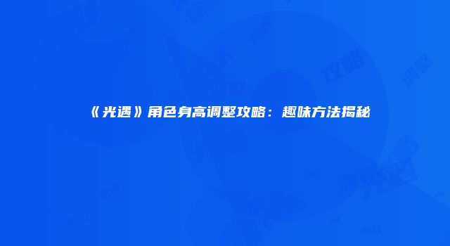 《光遇》角色身高调整攻略：趣味方法揭秘