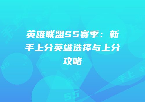 英雄联盟S5赛季：新手上分英雄选择与上分攻略