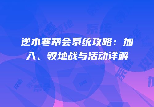 逆水寒帮会系统攻略：加入、领地战与活动详解