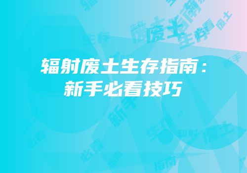 辐射废土生存指南：新手必看技巧