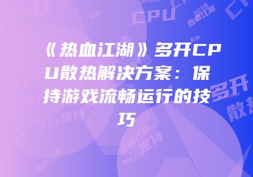 《热血江湖》多开CPU散热解决方案：保持游戏流畅运行的技巧