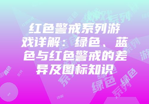 红色警戒系列游戏详解：绿色、蓝色与红色警戒的差异及图标知识