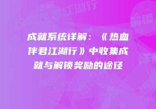 成就系统详解：《热血伴君江湖行》中收集成就与解锁奖励的途径