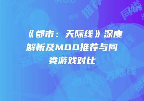 《都市：天际线》深度解析及MOD推荐与同类游戏对比