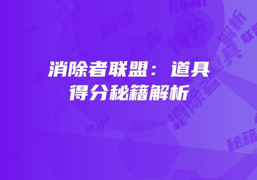 消除者联盟：道具得分秘籍解析