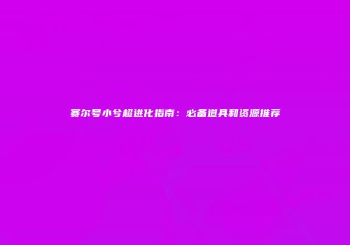 赛尔号小兮超进化指南：必备道具和资源推荐