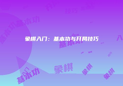 象棋入门：基本功与开局技巧