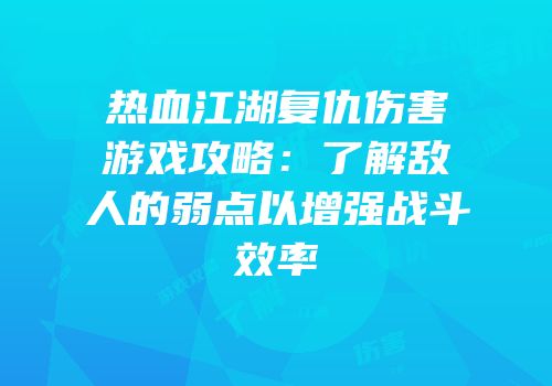 热血江湖复仇伤害游戏攻略：了解敌人的弱点以增强战斗效率