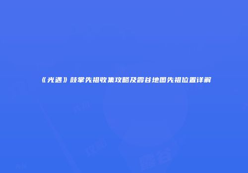 《光遇》鼓掌先祖收集攻略及霞谷地图先祖位置详解