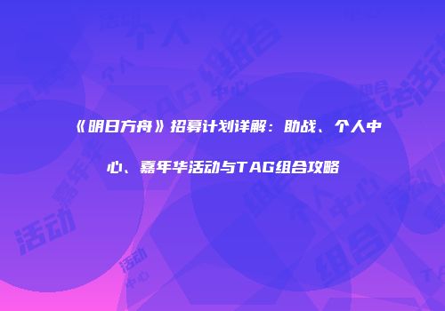 《明日方舟》招募计划详解：助战、个人中心、嘉年华活动与TAG组合攻略