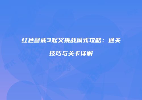 红色警戒3起义挑战模式攻略：通关技巧与关卡详解