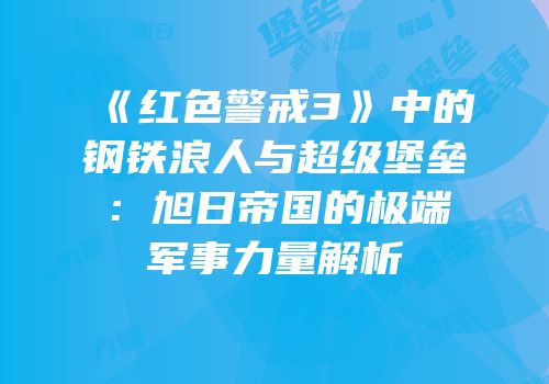 《红色警戒3》中的钢铁浪人与超级堡垒：旭日帝国的极端军事力量解析