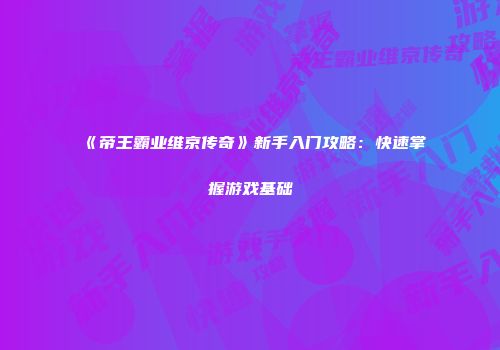 《帝王霸业维京传奇》新手入门攻略：快速掌握游戏基础