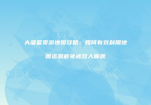大灌篮页游地图攻略：如何有效利用地图资源避免被敌人偷袭