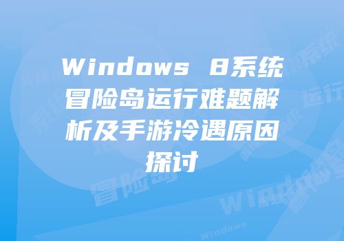 Windows 8系统冒险岛运行难题解析及手游冷遇原因探讨