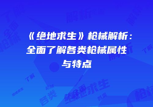 《绝地求生》枪械解析：全面了解各类枪械属性与特点