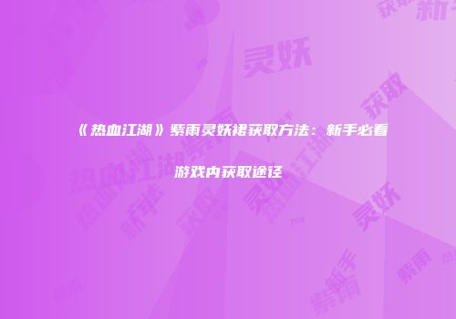 《热血江湖》紫雨灵妖裙获取方法：新手必看游戏内获取途径