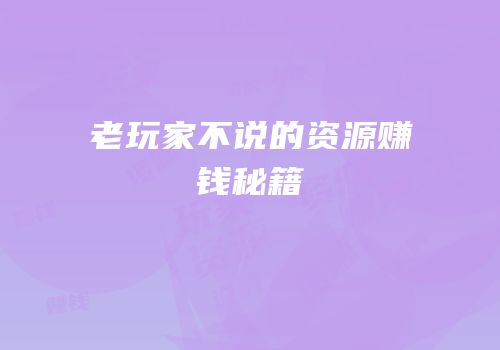 老玩家不说的资源赚钱秘籍