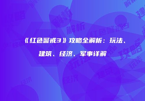 《红色警戒3》攻略全解析：玩法、建筑、经济、军事详解
