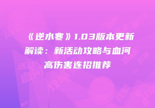 《逆水寒》1.03版本更新解读：新活动攻略与血河高伤害连招推荐
