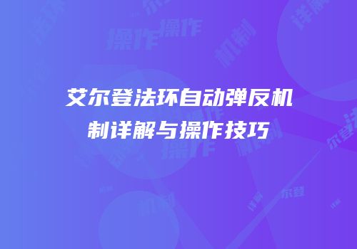 艾尔登法环自动弹反机制详解与操作技巧