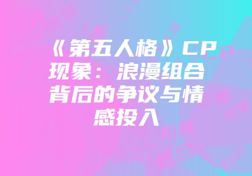 《第五人格》CP现象：浪漫组合背后的争议与情感投入