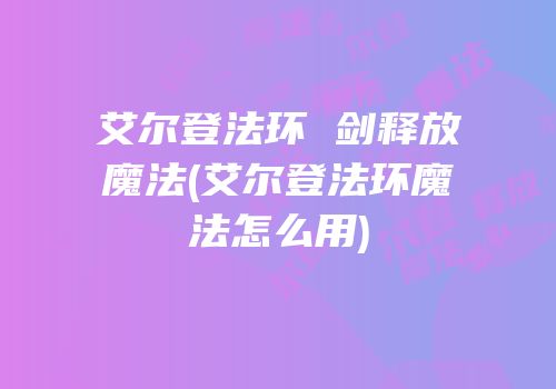 艾尔登法环 剑释放魔法(艾尔登法环魔法怎么用)