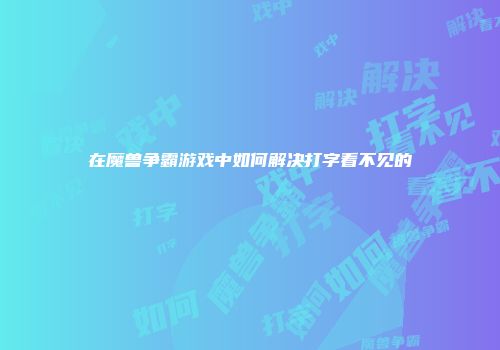 在魔兽争霸游戏中如何解决打字看不见的