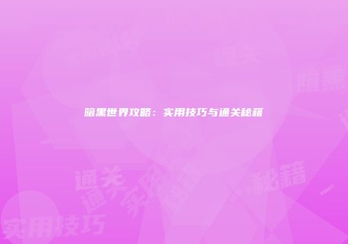 暗黑世界攻略：实用技巧与通关秘籍