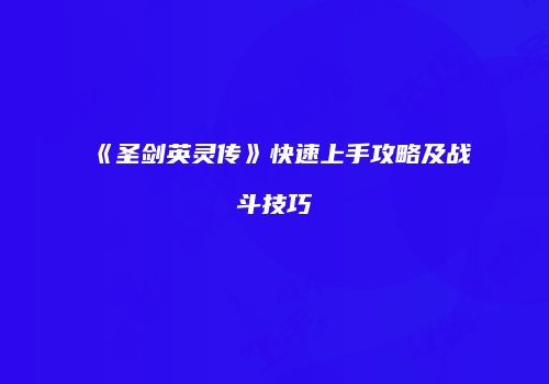 《圣剑英灵传》快速上手攻略及战斗技巧