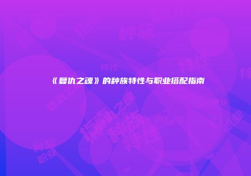 《复仇之魂》的种族特性与职业搭配指南