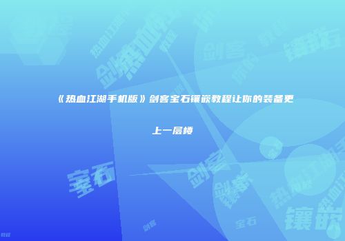 《热血江湖手机版》剑客宝石镶嵌教程让你的装备更上一层楼