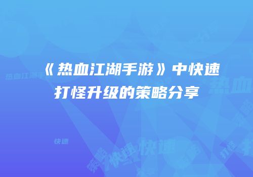 《热血江湖手游》中快速打怪升级的策略分享