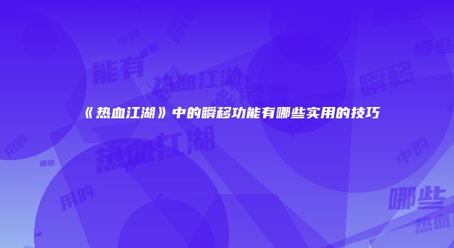 《热血江湖》中的瞬移功能有哪些实用的技巧
