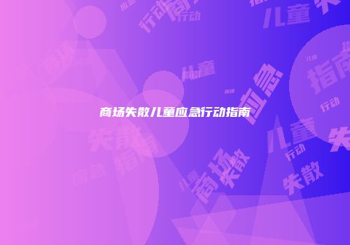 商场失散儿童应急行动指南