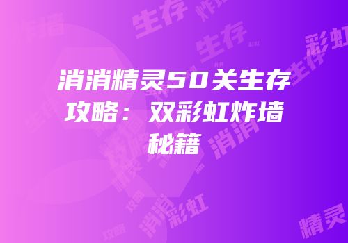 消消精灵50关生存攻略：双彩虹炸墙秘籍