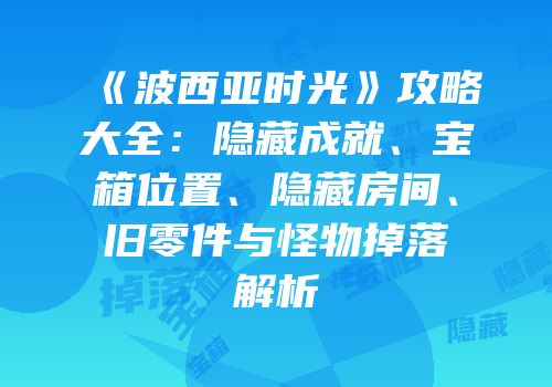《波西亚时光》攻略大全：隐藏成就、宝箱位置、隐藏房间、旧零件与怪物掉落解析