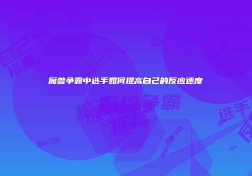 魔兽争霸中选手如何提高自己的反应速度