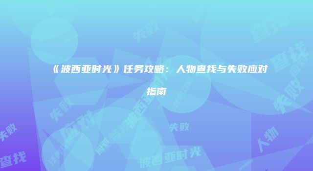《波西亚时光》任务攻略：人物查找与失败应对指南