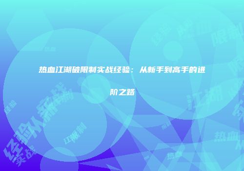 热血江湖破限制实战经验：从新手到高手的进阶之路