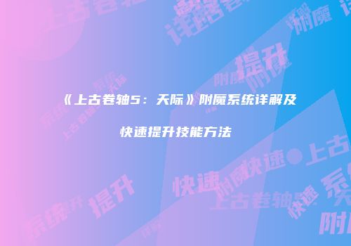 《上古卷轴5：天际》附魔系统详解及快速提升技能方法