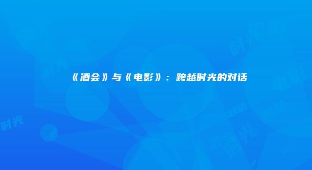 《酒会》与《电影》：跨越时光的对话