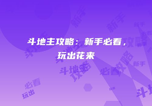斗地主攻略：新手必看，玩出花来