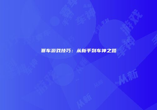 赛车游戏技巧：从新手到车神之路