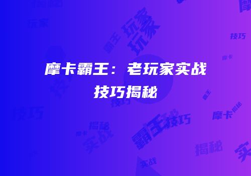 摩卡霸王：老玩家实战技巧揭秘