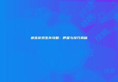 迷宫游戏生存攻略：呼吸与技巧揭秘
