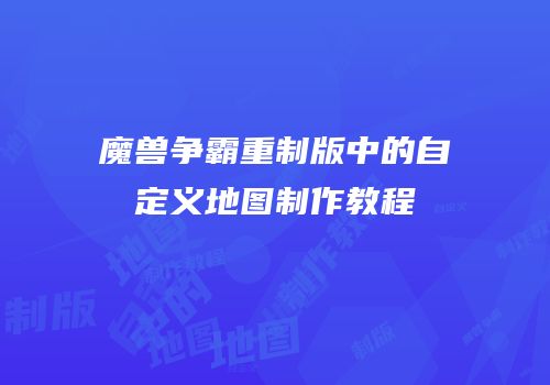 魔兽争霸重制版中的自定义地图制作教程
