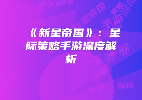 《新星帝国》：星际策略手游深度解析